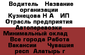 Водитель › Название организации ­ Кузнецова Н.А., ИП › Отрасль предприятия ­ Автоперевозки › Минимальный оклад ­ 1 - Все города Работа » Вакансии   . Чувашия респ.,Алатырь г.